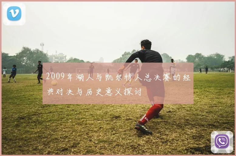 2009年湖人与凯尔特人总决赛的经典对决与历史意义探讨