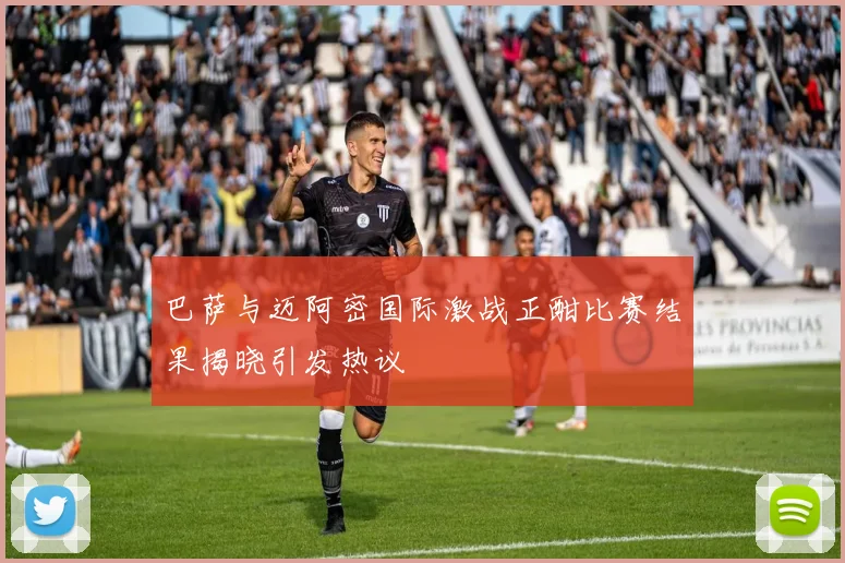 巴萨与迈阿密国际激战正酣比赛结果揭晓引发热议