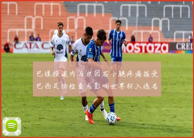巴媒报道内马尔因右小腿疼痛接受巴西足协检查或影响世界杯入选名单