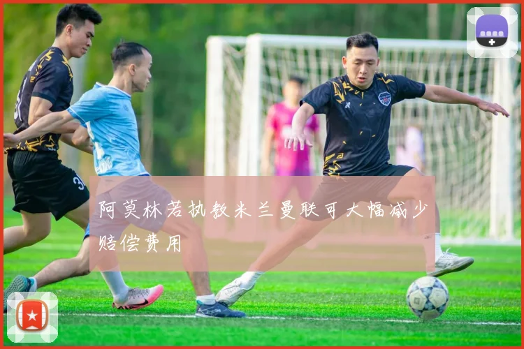阿莫林若执教米兰曼联可大幅减少赔偿费用
