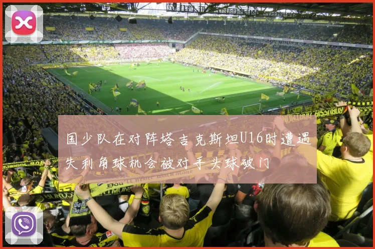 国少队在对阵塔吉克斯坦U16时遭遇失利角球机会被对手头球破门