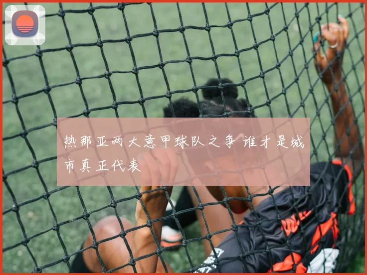 热那亚两大意甲球队之争 谁才是城市真正代表
